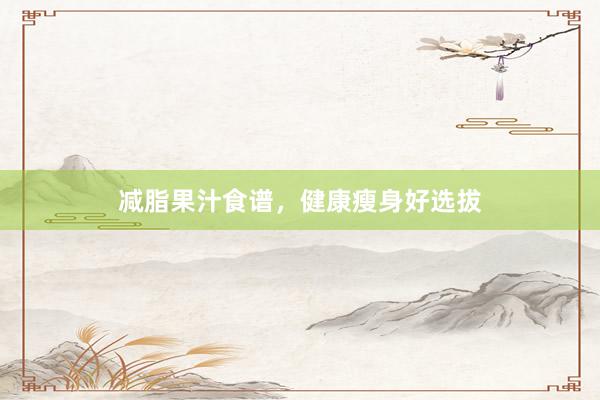 减脂果汁食谱，健康瘦身好选拔